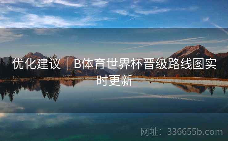 优化建议｜B体育世界杯晋级路线图实时更新