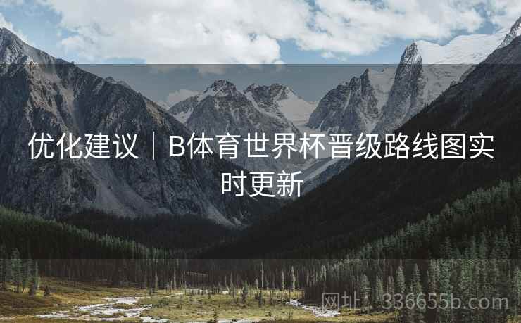 优化建议｜B体育世界杯晋级路线图实时更新