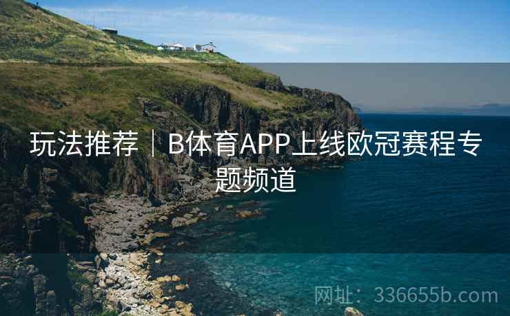 玩法推荐｜B体育APP上线欧冠赛程专题频道