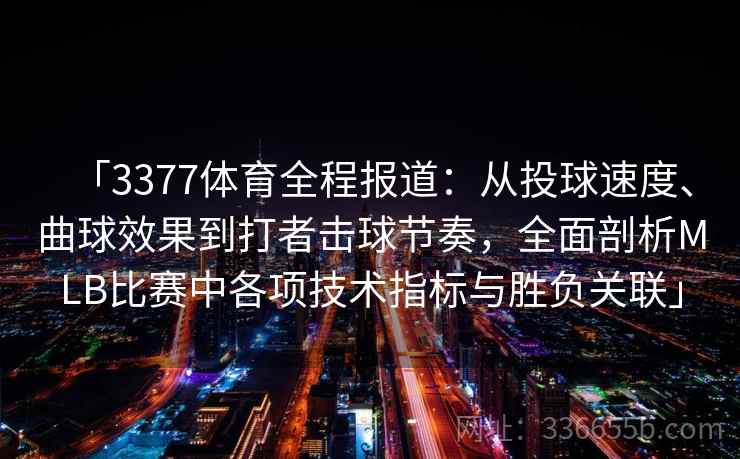 「3377体育全程报道：从投球速度、曲球效果到打者击球节奏，全面剖析MLB比赛中各项技术指标与胜负关联」