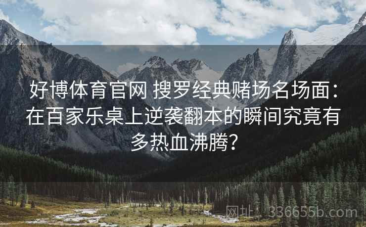好博体育官网 搜罗经典赌场名场面：在百家乐桌上逆袭翻本的瞬间究竟有多热血沸腾？