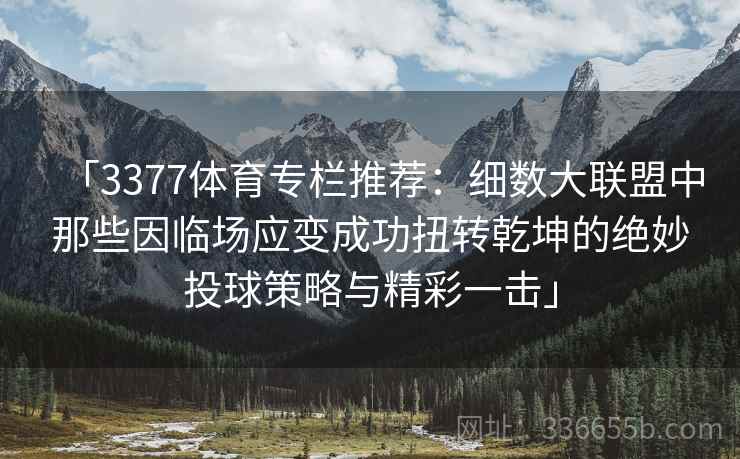 「3377体育专栏推荐：细数大联盟中那些因临场应变成功扭转乾坤的绝妙投球策略与精彩一击」