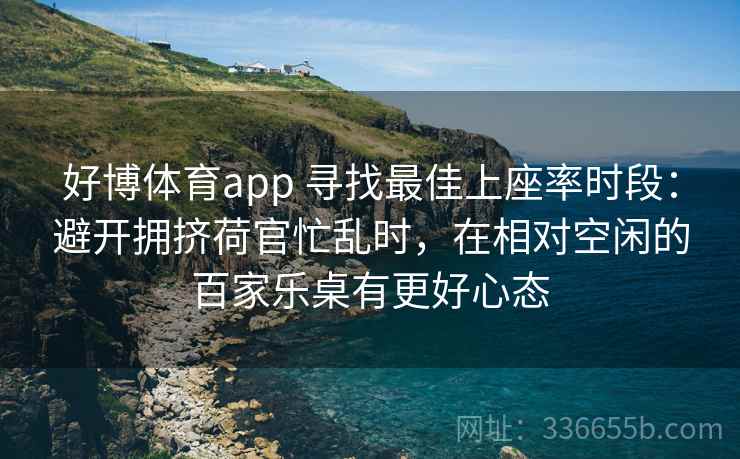 好博体育app 寻找最佳上座率时段：避开拥挤荷官忙乱时，在相对空闲的百家乐桌有更好心态