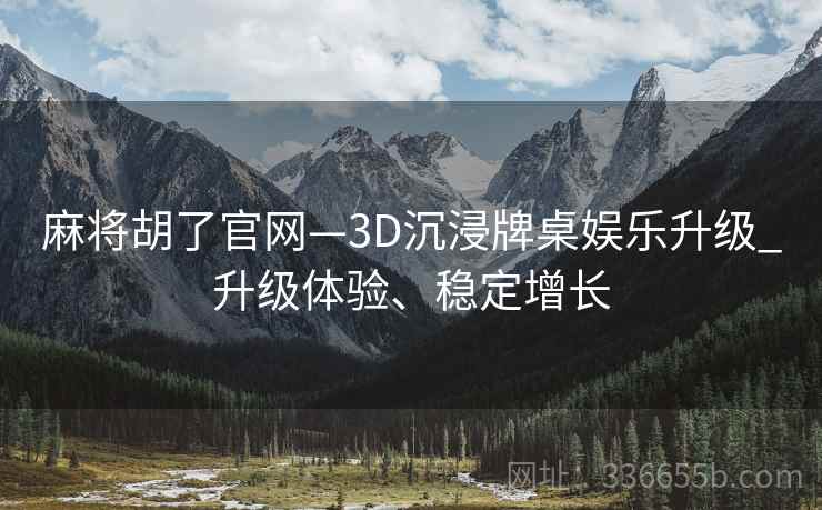 麻将胡了官网—3D沉浸牌桌娱乐升级_升级体验、稳定增长