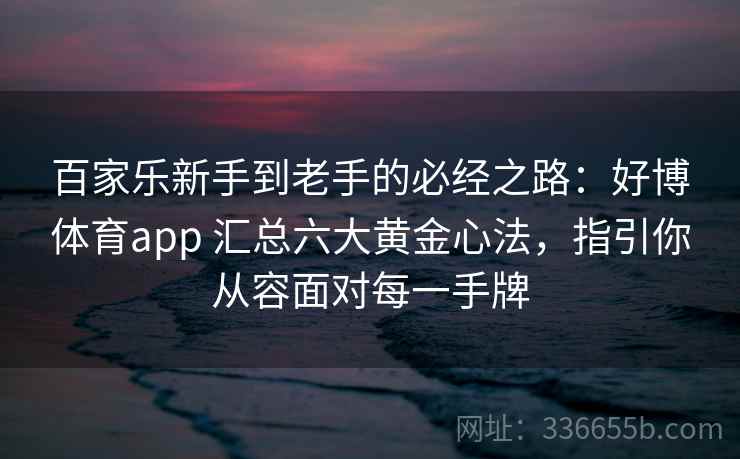 百家乐新手到老手的必经之路：好博体育app 汇总六大黄金心法，指引你从容面对每一手牌