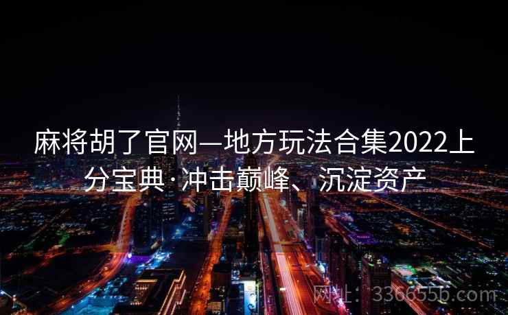 麻将胡了官网—地方玩法合集2022上分宝典·冲击巅峰、沉淀资产
