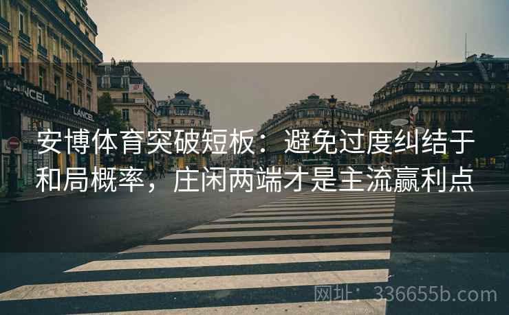 安博体育突破短板：避免过度纠结于和局概率，庄闲两端才是主流赢利点