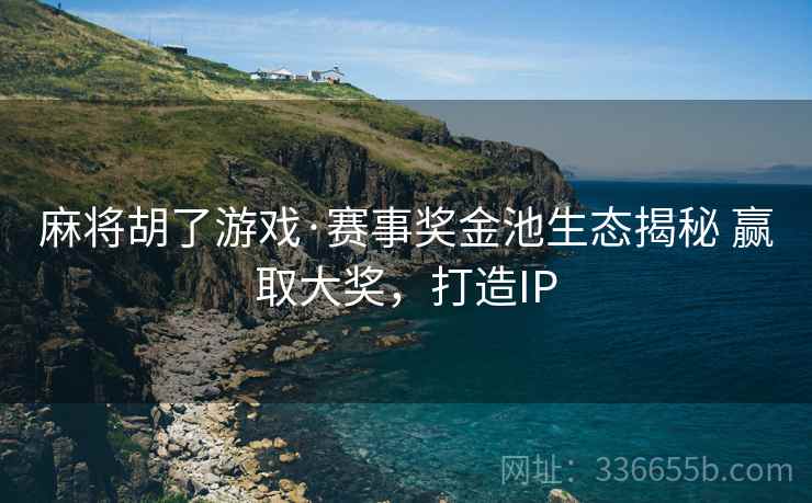 麻将胡了游戏·赛事奖金池生态揭秘 赢取大奖，打造IP