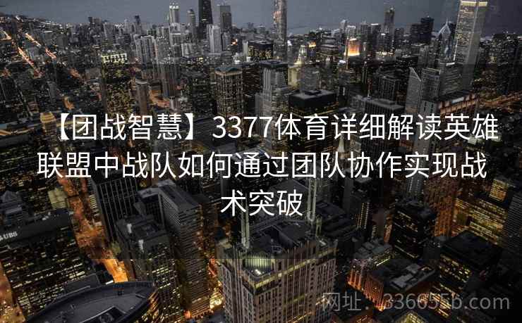 【团战智慧】3377体育详细解读英雄联盟中战队如何通过团队协作实现战术突破