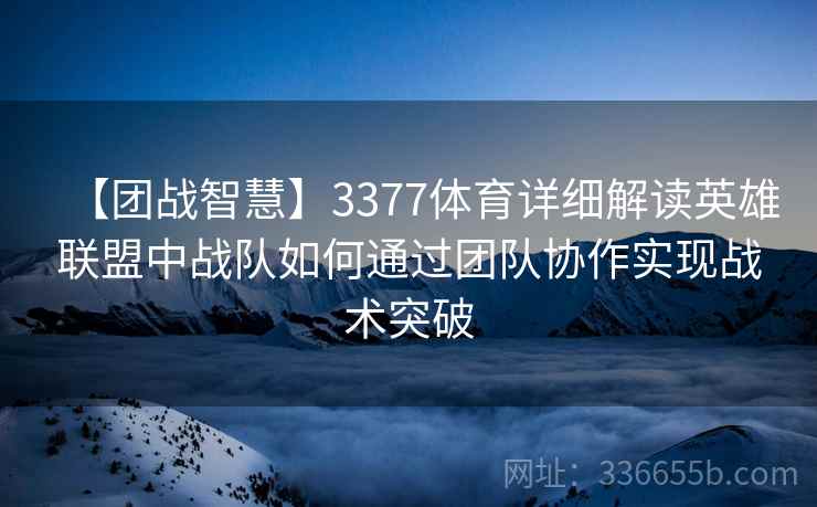 【团战智慧】3377体育详细解读英雄联盟中战队如何通过团队协作实现战术突破