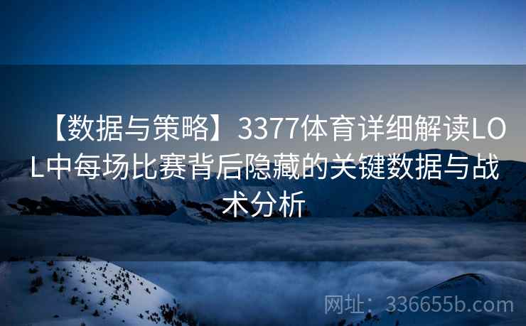 【数据与策略】3377体育详细解读LOL中每场比赛背后隐藏的关键数据与战术分析