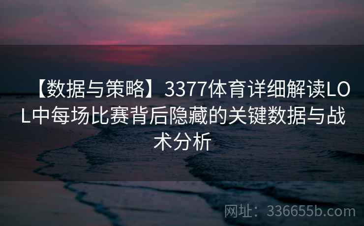 【数据与策略】3377体育详细解读LOL中每场比赛背后隐藏的关键数据与战术分析