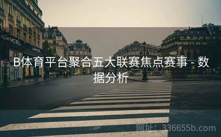B体育平台聚合五大联赛焦点赛事 - 数据分析
