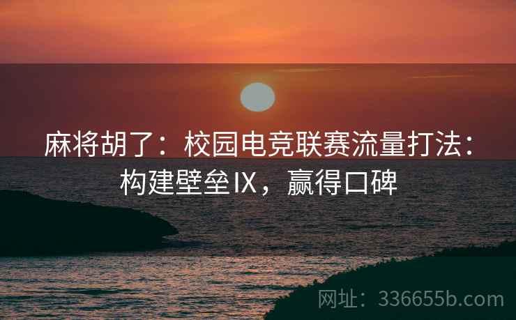 麻将胡了：校园电竞联赛流量打法：构建壁垒Ⅸ，赢得口碑