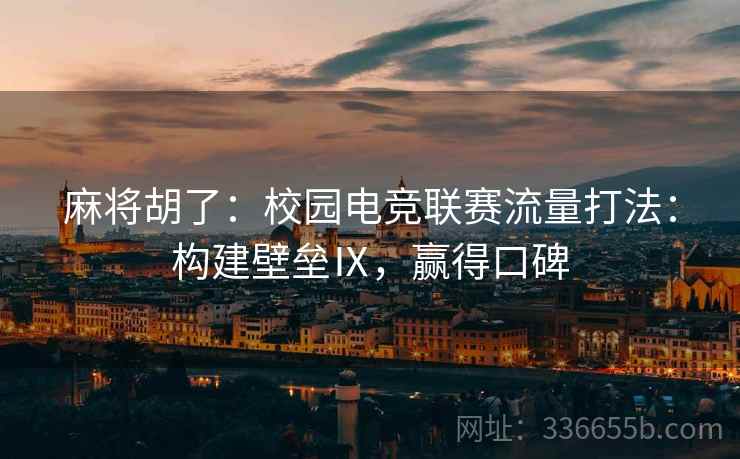 麻将胡了：校园电竞联赛流量打法：构建壁垒Ⅸ，赢得口碑