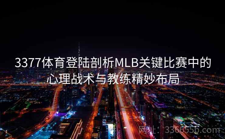 3377体育登陆剖析MLB关键比赛中的心理战术与教练精妙布局