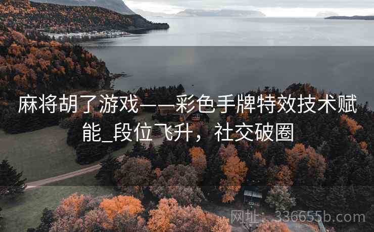 麻将胡了游戏——彩色手牌特效技术赋能_段位飞升，社交破圈
