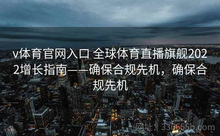 v体育官网入口 全球体育直播旗舰2022增长指南——确保合规先机，确保合规先机