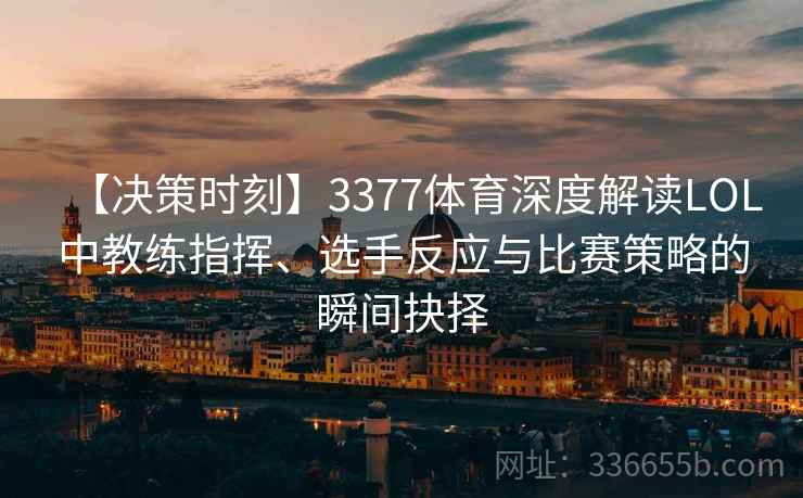 【决策时刻】3377体育深度解读LOL中教练指挥、选手反应与比赛策略的瞬间抉择