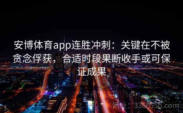 安博体育app连胜冲刺：关键在不被贪念俘获，合适时段果断收手或可保证成果