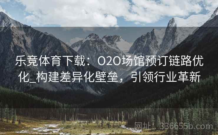 乐竞体育下载：O2O场馆预订链路优化_构建差异化壁垒，引领行业革新