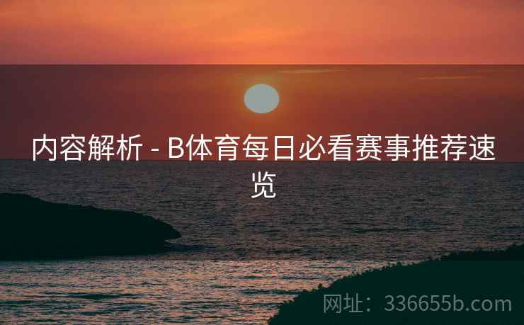 内容解析 - B体育每日必看赛事推荐速览