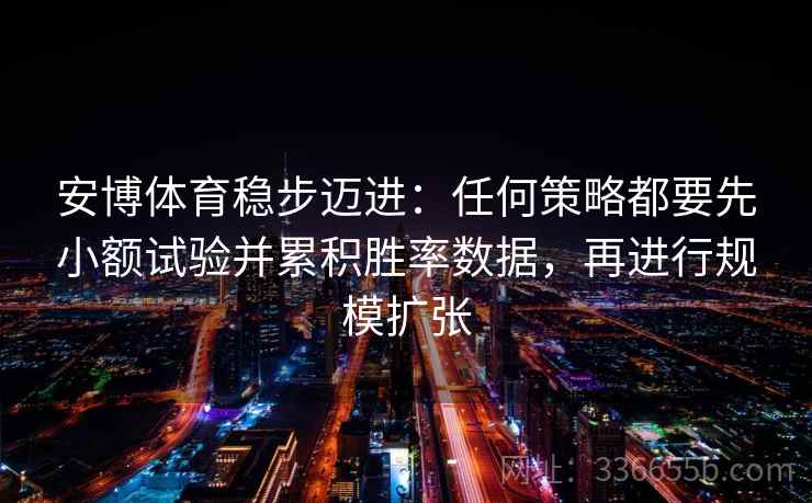 安博体育稳步迈进：任何策略都要先小额试验并累积胜率数据，再进行规模扩张