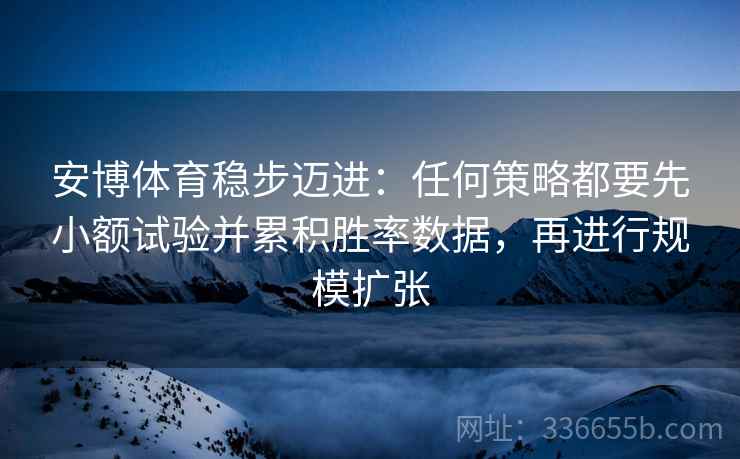 安博体育稳步迈进：任何策略都要先小额试验并累积胜率数据，再进行规模扩张