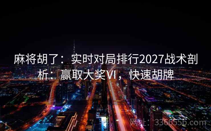 麻将胡了：实时对局排行2027战术剖析：赢取大奖Ⅵ，快速胡牌