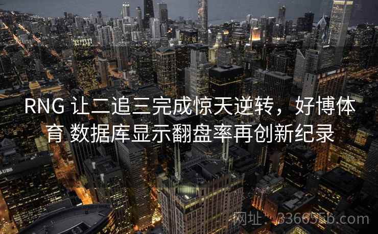 RNG 让二追三完成惊天逆转，好博体育 数据库显示翻盘率再创新纪录