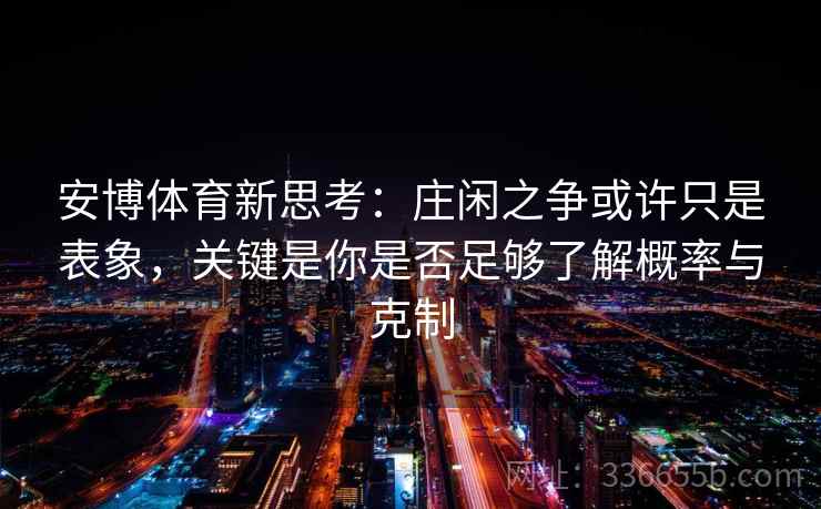 安博体育新思考：庄闲之争或许只是表象，关键是你是否足够了解概率与克制