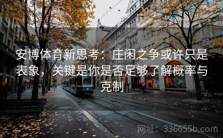 安博体育新思考：庄闲之争或许只是表象，关键是你是否足够了解概率与克制