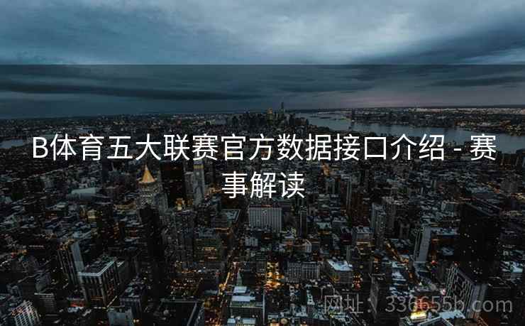B体育五大联赛官方数据接口介绍 - 赛事解读