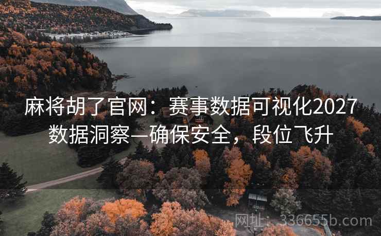 麻将胡了官网：赛事数据可视化2027数据洞察—确保安全，段位飞升