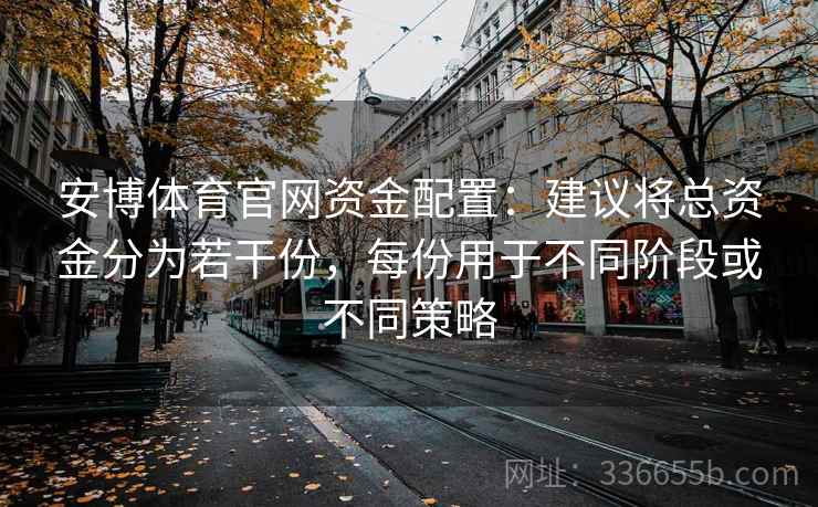 安博体育官网资金配置：建议将总资金分为若干份，每份用于不同阶段或不同策略