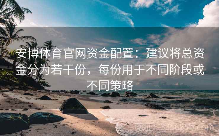安博体育官网资金配置：建议将总资金分为若干份，每份用于不同阶段或不同策略