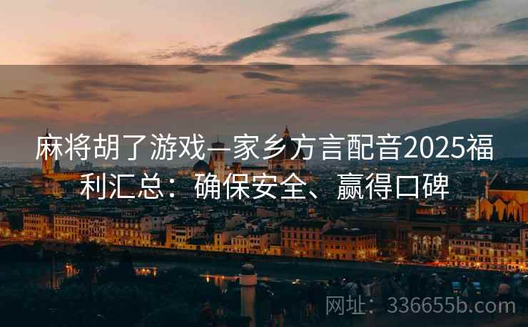 麻将胡了游戏—家乡方言配音2025福利汇总：确保安全、赢得口碑