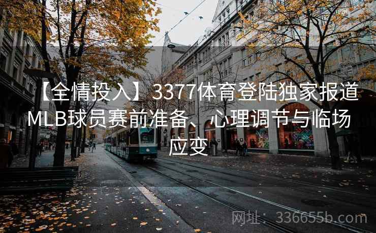 【全情投入】3377体育登陆独家报道MLB球员赛前准备、心理调节与临场应变