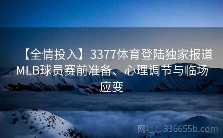 【全情投入】3377体育登陆独家报道MLB球员赛前准备、心理调节与临场应变