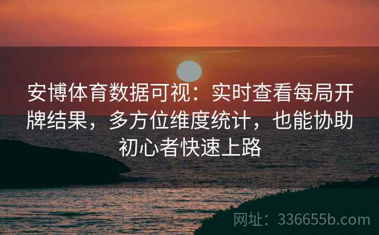 安博体育数据可视：实时查看每局开牌结果，多方位维度统计，也能协助初心者快速上路