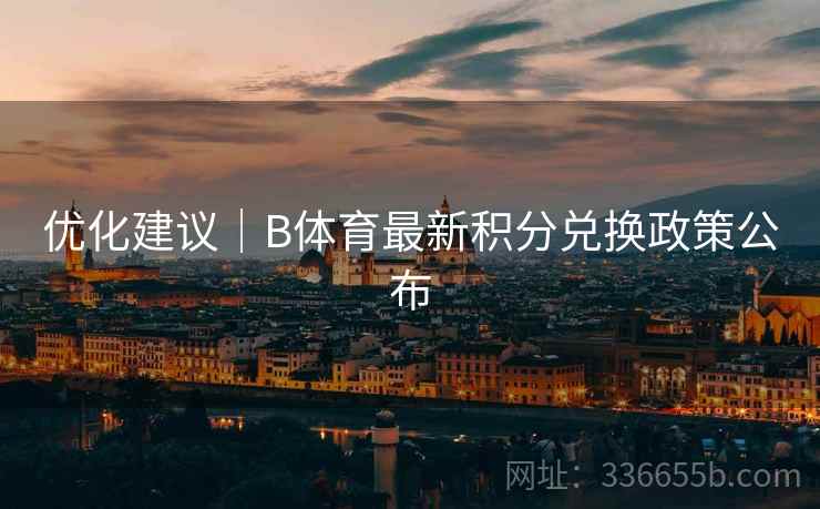优化建议｜B体育最新积分兑换政策公布