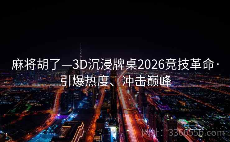 麻将胡了—3D沉浸牌桌2026竞技革命·引爆热度、冲击巅峰