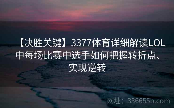 【决胜关键】3377体育详细解读LOL中每场比赛中选手如何把握转折点、实现逆转