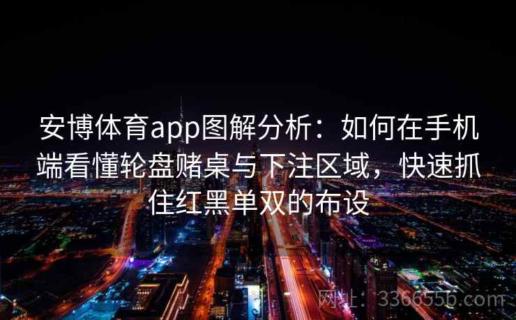 安博体育app图解分析：如何在手机端看懂轮盘赌桌与下注区域，快速抓住红黑单双的布设