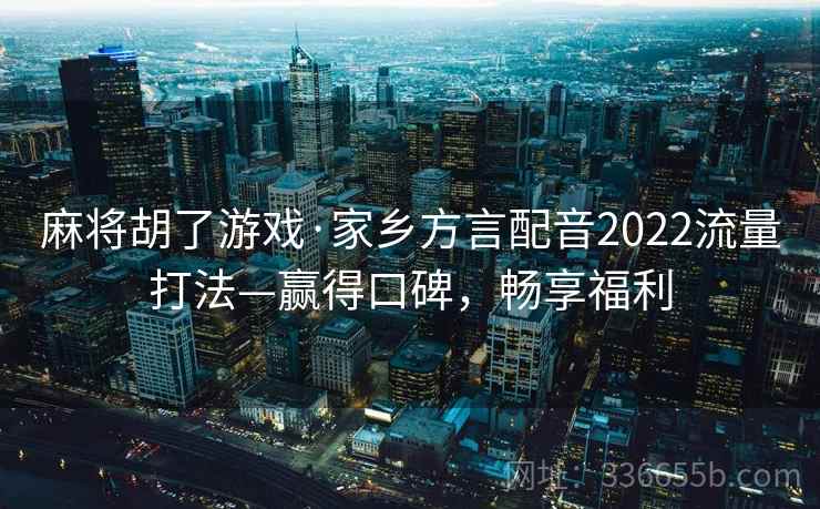 麻将胡了游戏·家乡方言配音2022流量打法—赢得口碑，畅享福利