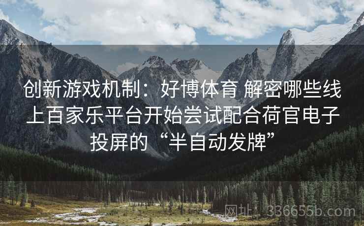 创新游戏机制：好博体育 解密哪些线上百家乐平台开始尝试配合荷官电子投屏的“半自动发牌”
