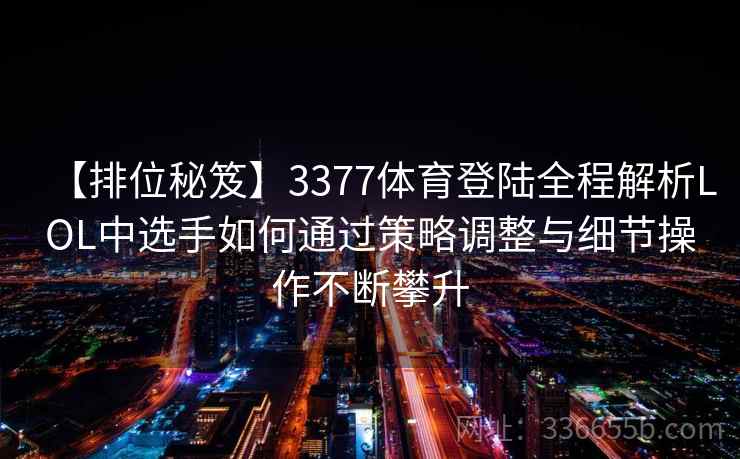 【排位秘笈】3377体育登陆全程解析LOL中选手如何通过策略调整与细节操作不断攀升