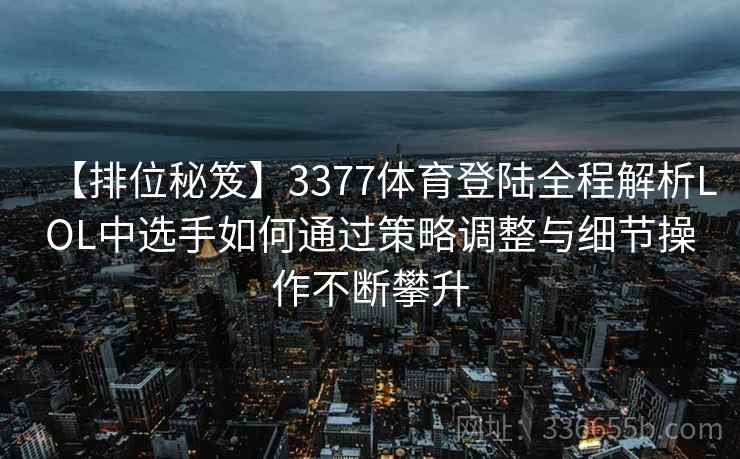 【排位秘笈】3377体育登陆全程解析LOL中选手如何通过策略调整与细节操作不断攀升