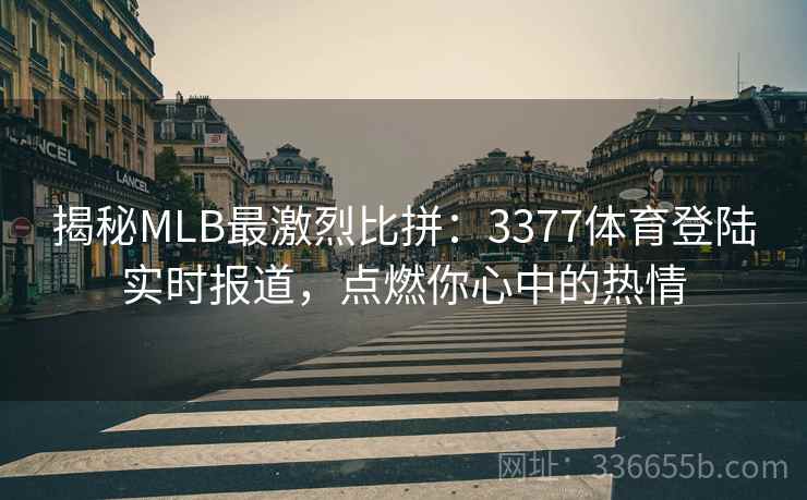 揭秘MLB最激烈比拼：3377体育登陆实时报道，点燃你心中的热情