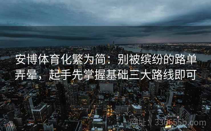 安博体育化繁为简：别被缤纷的路单弄晕，起手先掌握基础三大路线即可